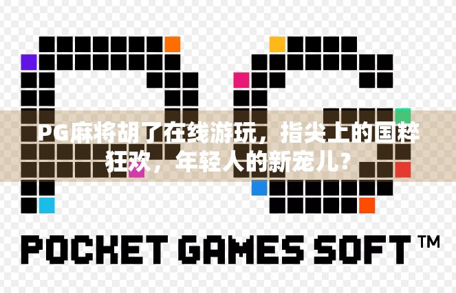 PG麻将胡了在线游玩,指尖上的国粹狂欢,年轻人的新宠儿?