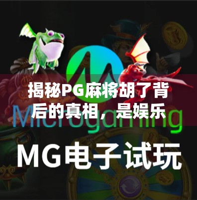 揭秘PG麻将胡了背后的真相,是娱乐神器还是陷阱?