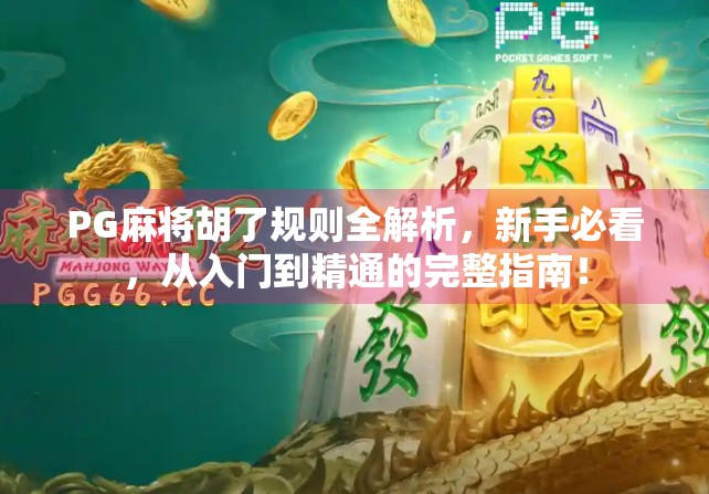 PG麻将胡了规则全解析,新手必看,从入门到精通的完整指南! PG麻将胡了规则全解析,新手必看,从入门到精通的完整指南!