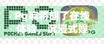 Pg麻将胡了在线体验，沉浸式娱乐新潮流，你真的玩懂了吗？