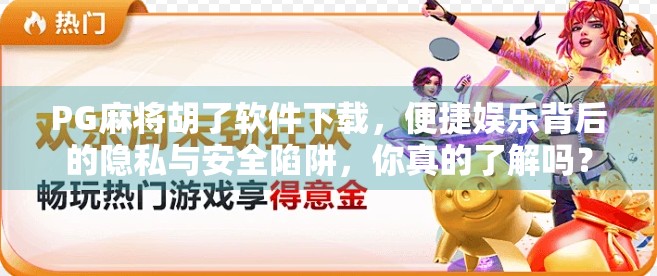 PG麻将胡了软件下载，便捷娱乐背后的隐私与安全陷阱，你真的了解吗？
