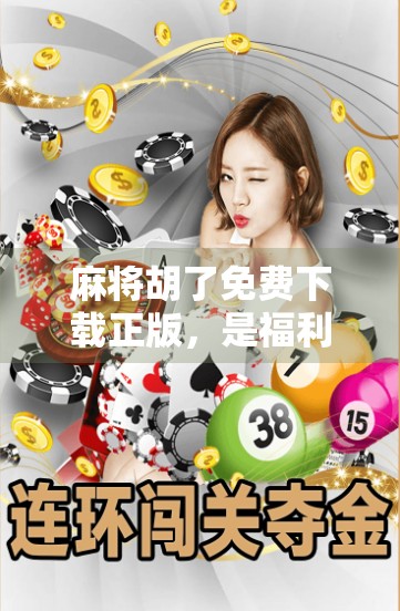 麻将胡了免费下载正版,是福利还是陷阱?一文说清你该不该下!