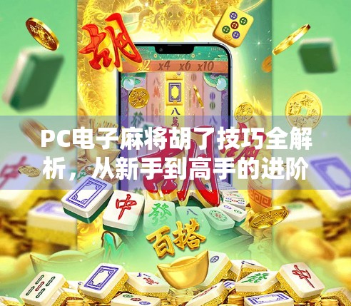 PC电子麻将胡了技巧全解析，从新手到高手的进阶指南，让你轻松赢在起跑线！