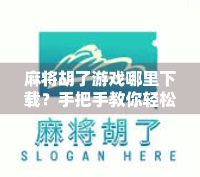 麻将胡了游戏哪里下载?手把手教你轻松获取正版玩法,告别山寨陷阱! 麻将胡了游戏哪里下载?手把手教你轻松获取正版玩法,告别山寨陷阱!