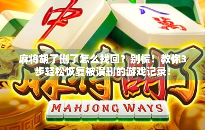 麻将胡了删了怎么找回?别慌!教你3步轻松恢复被误删的游戏记录! 麻将胡了删了怎么找回?别慌!教你3步轻松恢复被误删的游戏记录!