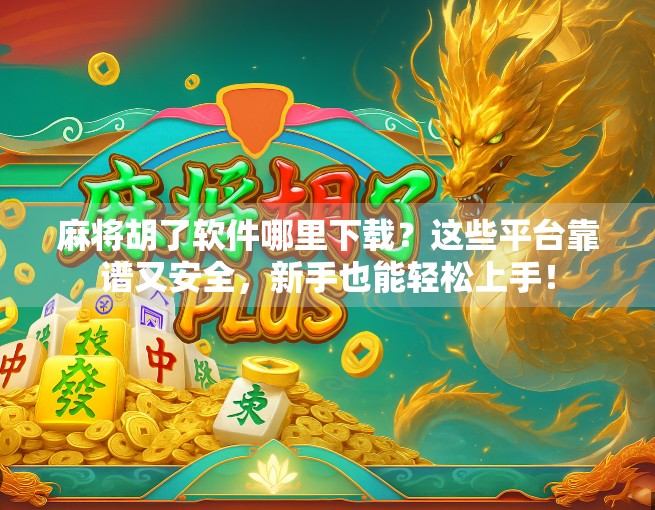 麻将胡了软件哪里下载?这些平台靠谱又安全,新手也能轻松上手! 麻将胡了软件哪里下载?这些平台靠谱又安全,新手也能轻松上手!