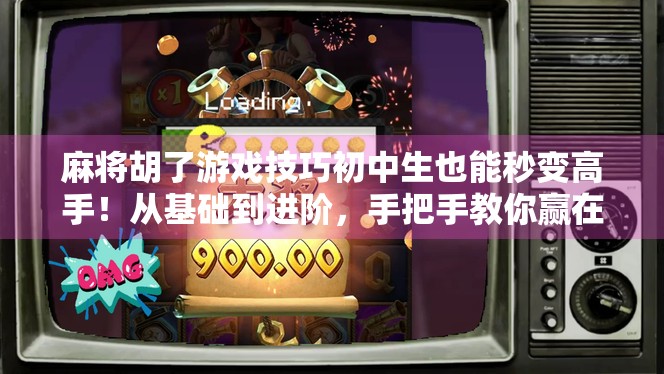 麻将胡了游戏技巧初中生也能秒变高手！从基础到进阶，手把手教你赢在起跑线！