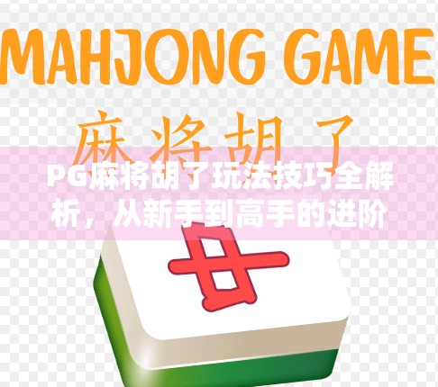 PG麻将胡了玩法技巧全解析,从新手到高手的进阶之路 PG麻将胡了玩法技巧全解析,从新手到高手的进阶之路