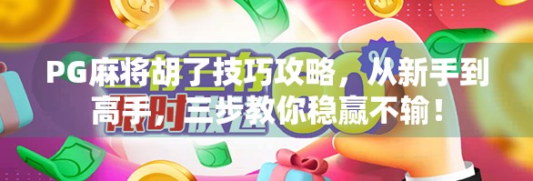 PG麻将胡了技巧攻略，从新手到高手，三步教你稳赢不输！