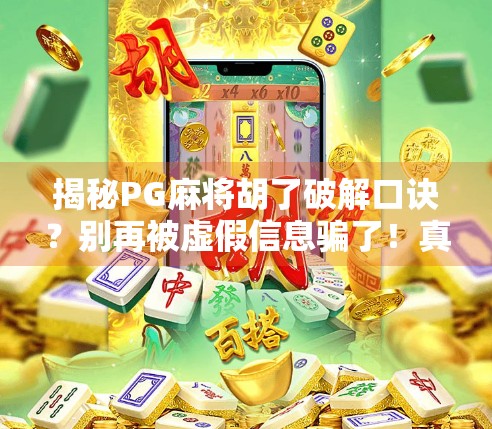 揭秘PG麻将胡了破解口诀?别再被虚假信息骗了!真相在这里! 揭秘PG麻将胡了破解口诀?别再被虚假信息骗了!真相在这里!