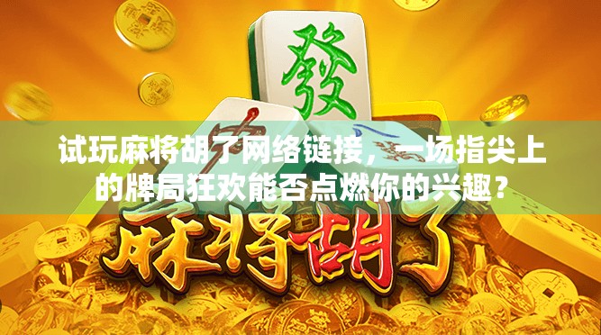试玩麻将胡了网络链接,一场指尖上的牌局狂欢能否点燃你的兴趣?
