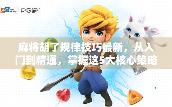 麻将胡了规律技巧最新，从入门到精通，掌握这5大核心策略，轻松赢牌不翻车！