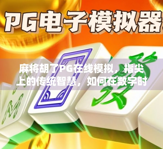 麻将胡了PG在线模拟，指尖上的传统智慧，如何在数字时代焕发新生？