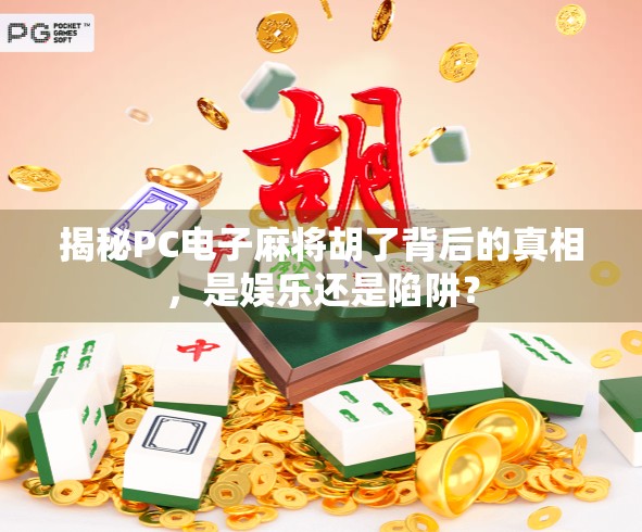 揭秘PC电子麻将胡了背后的真相,是娱乐还是陷阱?