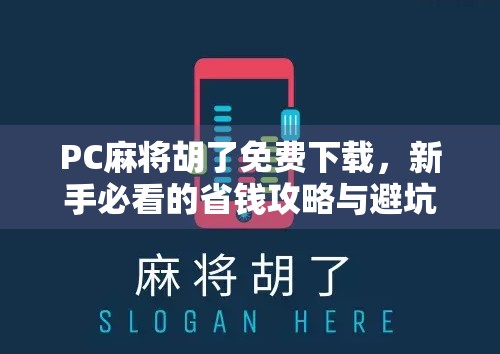 PC麻将胡了免费下载，新手必看的省钱攻略与避坑指南！