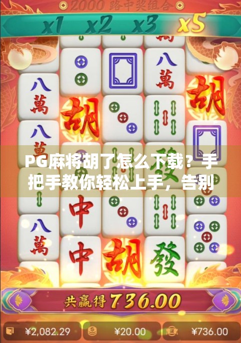 PG麻将胡了怎么下载？手把手教你轻松上手，告别卡顿与诈骗陷阱！