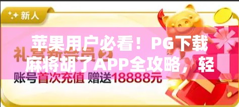 苹果用户必看！PG下载麻将胡了APP全攻略，轻松上手赢大奖！