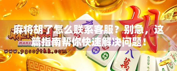 麻将胡了怎么联系客服?别急,这篇指南帮你快速解决问题! 麻将胡了怎么联系客服?别急,这篇指南帮你快速解决问题!