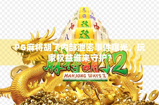 PG麻将胡了内部泄密事件曝光，玩家权益谁来守护？