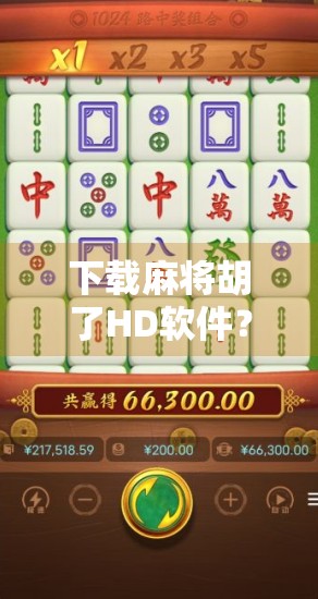 下载麻将胡了HD软件?别急,先看清这几点再下手!
