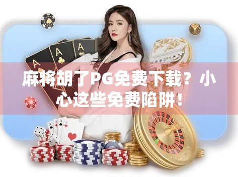 麻将胡了PG免费下载？小心这些免费陷阱！