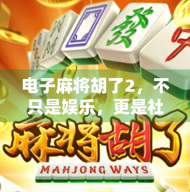 电子麻将胡了2，不只是娱乐，更是社交与策略的盛宴！