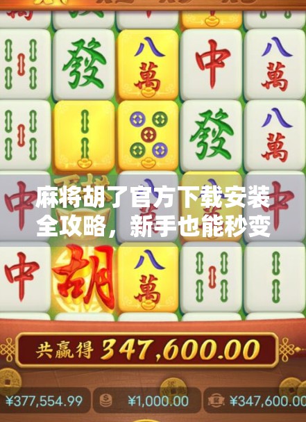 麻将胡了官方下载安装全攻略，新手也能秒变老手的秘籍！