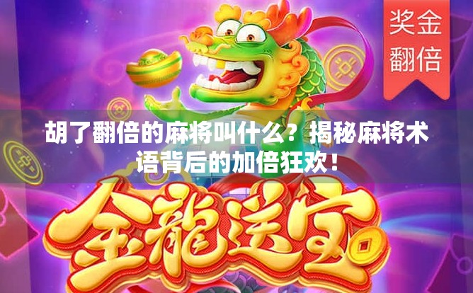 胡了翻倍的麻将叫什么？揭秘麻将术语背后的加倍狂欢！