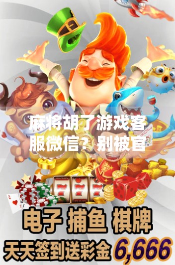 麻将胡了游戏客服微信？别被官方骗了！揭秘虚假客服陷阱，保护你的账号安全！