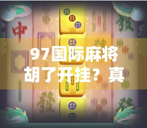 97国际麻将胡了开挂?真相揭秘,技术流还是作弊门?