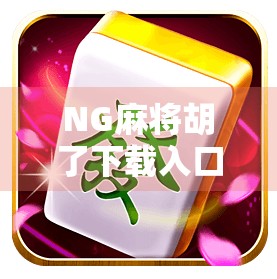 NG麻将胡了下载入口全攻略，新手必看！如何安全、快速获取正版游戏？