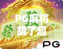 PG麻将胡了超级巨奖引爆全网！玩家狂喜，平台破圈，这波操作太狠了！