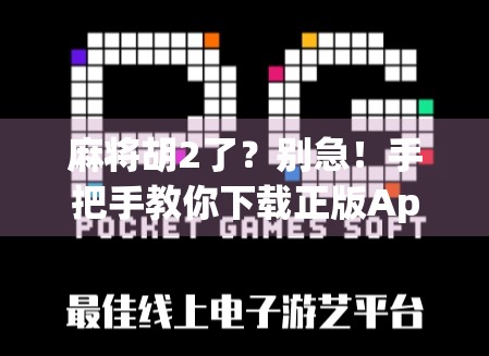 麻将胡2了?别急!手把手教你下载正版App,避开山寨陷阱!