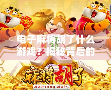 电子麻将胡了什么游戏？揭秘背后的游戏逻辑与社交密码