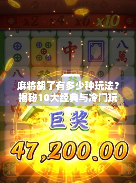 麻将胡了有多少种玩法?揭秘10大经典与冷门玩法,让你从新手小白变牌桌高手! 麻将胡了有多少种玩法?揭秘10大经典与冷门玩法,让你从新手小白变牌桌高手!