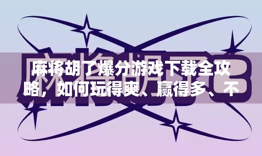 麻将胡了爆分游戏下载全攻略,如何玩得爽、赢得多、不被骗?
