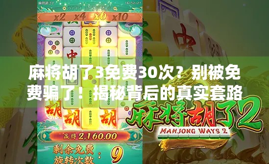 麻将胡了3免费30次？别被免费骗了！揭秘背后的真实套路与避坑指南