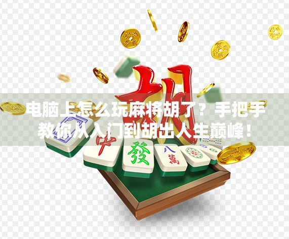 电脑上怎么玩麻将胡了？手把手教你从入门到胡出人生巅峰！