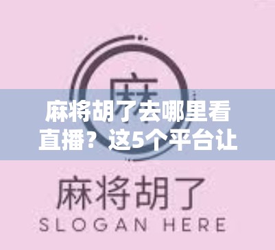 麻将胡了去哪里看直播？这5个平台让你边看边学，赢钱不翻车！