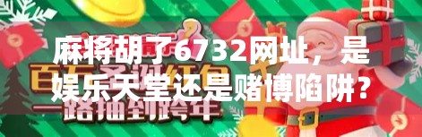麻将胡了6732网址,是娱乐天堂还是赌博陷阱?揭开线上麻将平台的真相 麻将胡了6732网址,是娱乐天堂还是赌博陷阱?揭开线上麻将平台的真相
