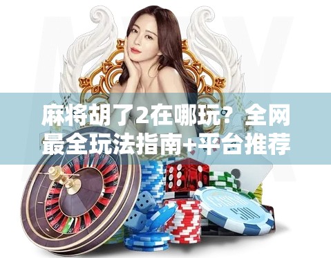 麻将胡了2在哪玩?全网最全玩法指南+平台推荐,新手也能秒变老手! 麻将胡了2在哪玩?全网最全玩法指南+平台推荐,新手也能秒变老手!