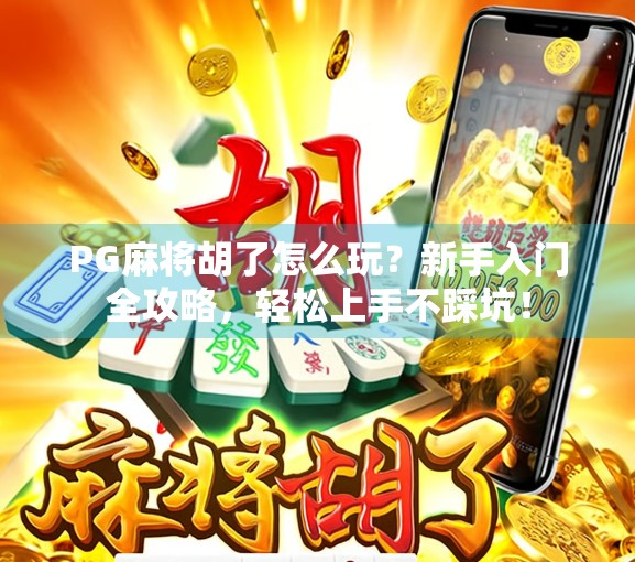 PG麻将胡了怎么玩？新手入门全攻略，轻松上手不踩坑！