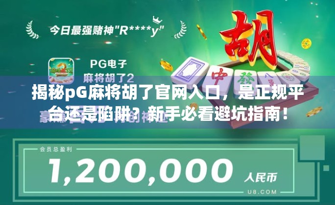 揭秘pG麻将胡了官网入口，是正规平台还是陷阱？新手必看避坑指南！