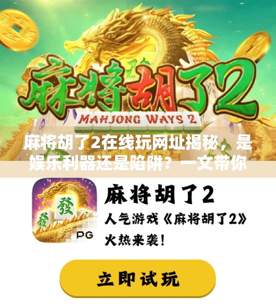 麻将胡了2在线玩网址揭秘，是娱乐利器还是陷阱？一文带你避坑！