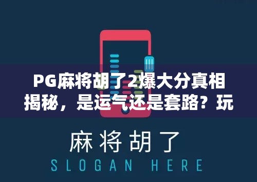 PG麻将胡了2爆大分真相揭秘，是运气还是套路？玩家必看的稳赢指南！