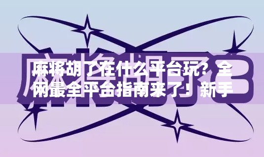 麻将胡了在什么平台玩？全网最全平台指南来了！新手必看！